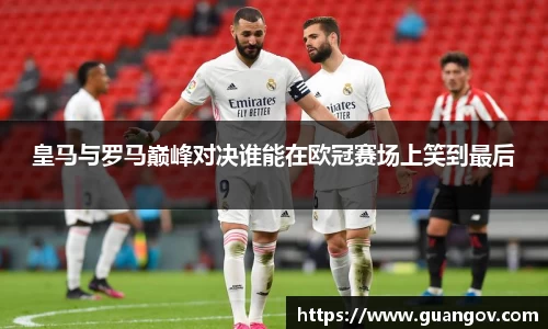 皇马与罗马巅峰对决谁能在欧冠赛场上笑到最后